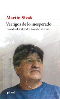 Vértigos de lo inesperado. Evo Morales: el poder, la caída y el reino
