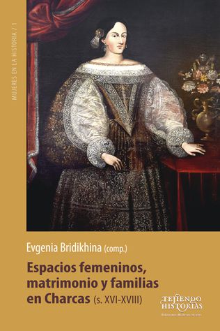 Espacios femeninos, matrimonios y familias en Charcas (s. XVI-XVIII)